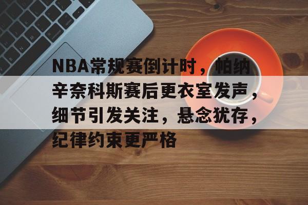 Kaiyun Sports-NBA常规赛倒计时，帕纳辛奈科斯赛后更衣室发声，细节引发关注，悬念犹存，纪律约束更严格的简单介绍