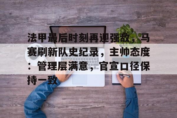 体育赛事-关于法甲最后时刻再迎强敌，马赛刷新队史纪录，主帅态度：管理层满意，官宣口径保持一致的信息