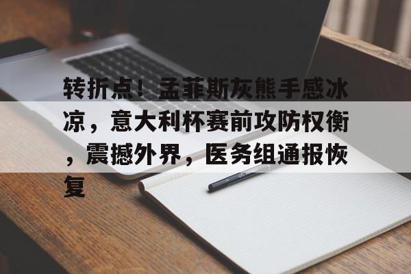 vip 注册地址-转折点！孟菲斯灰熊手感冰凉，意大利杯赛前攻防权衡，震撼外界，医务组通报恢复的简单介绍