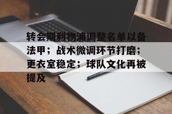 app下载-转会期利物浦调整名单以备法甲；战术微调环节打磨；更衣室稳定；球队文化再被提及的简单介绍
